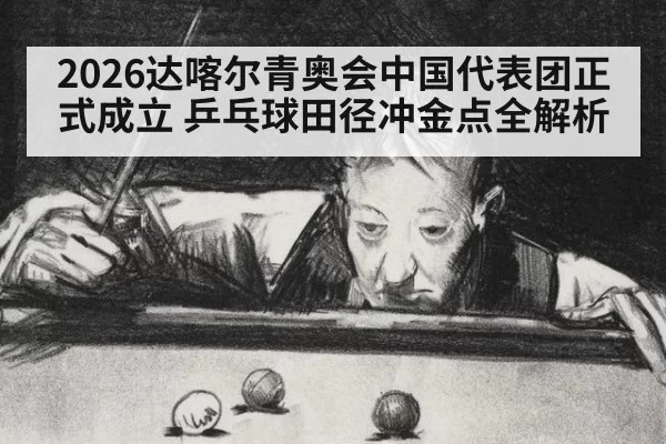 2026达喀尔青奥会中国代表团正式成立 乒乓球田径冲金点全解析