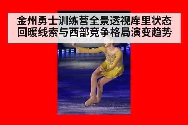 金州勇士训练营全景透视库里状态回暖线索与西部竞争格局演变趋势