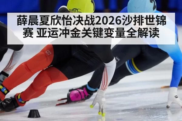 薛晨夏欣怡决战2026沙排世锦赛 亚运冲金关键变量全解读