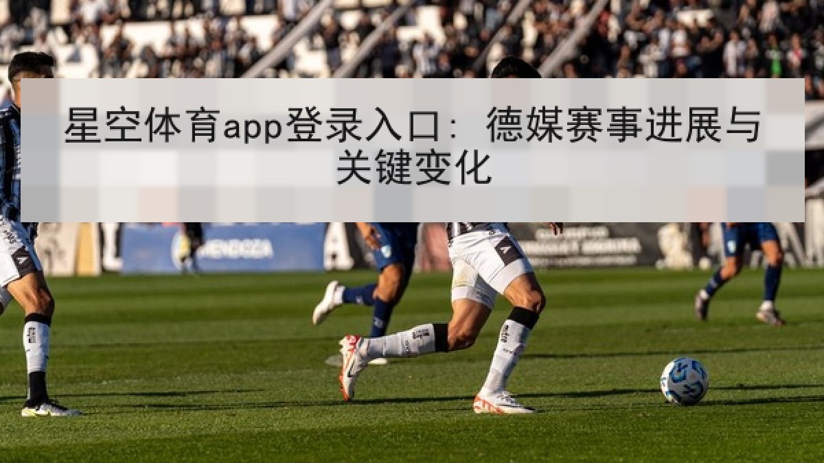 星空体育app登录入口: 德媒赛事进展与关键变化